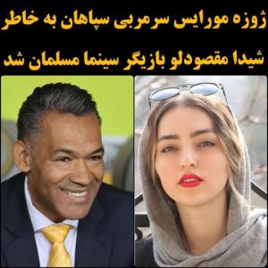 ژوزه مورایس سرمربی  تیم سپاهان بازیگر ایرانی شیدا مقصودلو