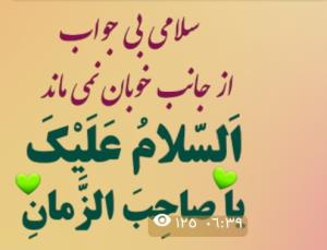 سلامی بی جواب ازجانب خوبان نمی ماند السّلام و علیک یا صاحب 