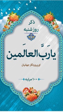 ذکر روز شنبه ۱۰۰ مرتبه یا رب العالمین التماس دعا