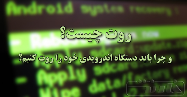 روت چیست؟ و چرا باید دستگاه اندرویدی خود را روت کنیم؟