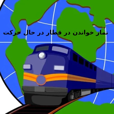 احکام/ نماز خواندن در قطار در حال چگونه است؟