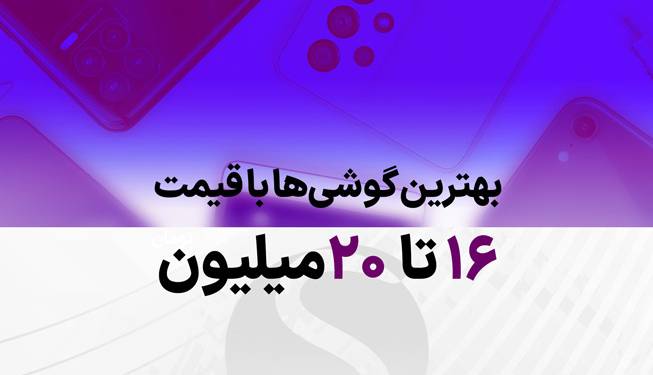 راهنمای خرید بهترین گوشی 16 تا 20 میلیون تومان در بازار ایران 