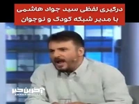 درگیری لفظی سید جواد هاشمی با مدیر شبکه کودک