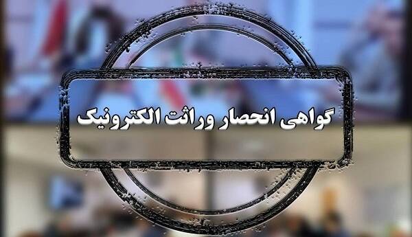 صدور گواهی انحصار وراثت الکترونیکی میشود