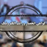 صدور گواهی انحصار وراثت الکترونیکی می‌شود