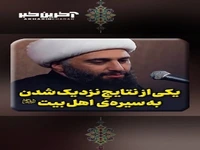 یکی از نتایجِ نزدیک شدن به سیره‌ی اهل بیت علیهم السلام