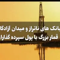 توسعه میدان نفتی دشت آزادگان توسط بانکهای ناتراز، بحرانی بزرگتر از بانک آینده